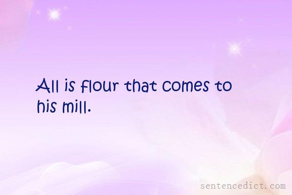 Good sentence's beautiful picture_All is flour that comes to his mill.