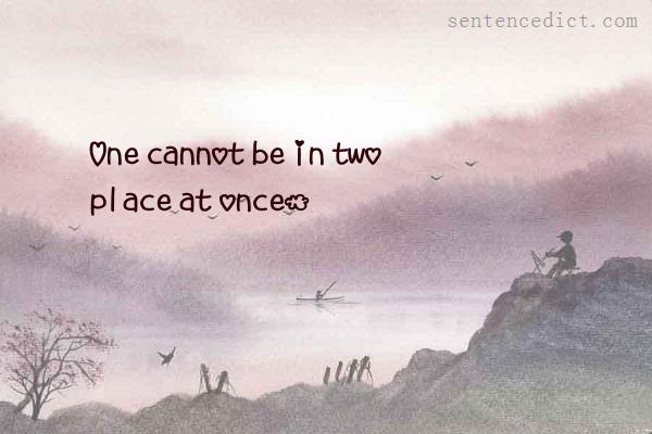 Good sentence's beautiful picture_One cannot be in two place at once.