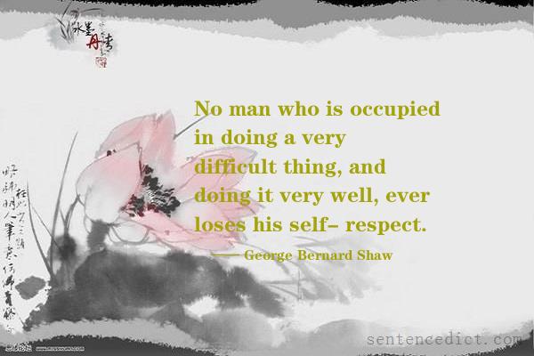 Good sentence's beautiful picture_No man who is occupied in doing a very difficult thing, and doing it very well, ever loses his self- respect.