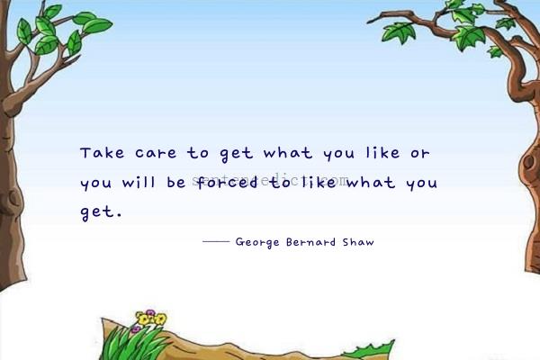 Good sentence's beautiful picture_Take care to get what you like or you will be forced to like what you get.