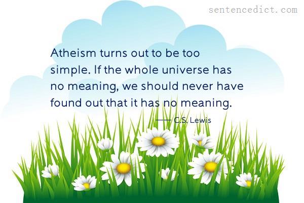 Good sentence's beautiful picture_Atheism turns out to be too simple. If the whole universe has no meaning, we should never have found out that it has no meaning.