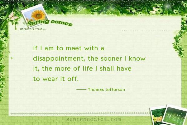 Good sentence's beautiful picture_If I am to meet with a disappointment, the sooner I know it, the more of life I shall have to wear it off.