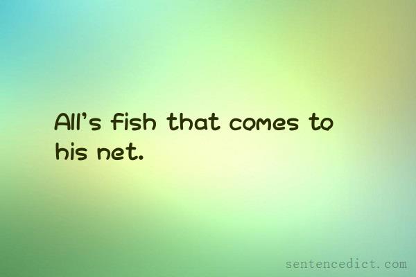 Good sentence's beautiful picture_All's fish that comes to his net.