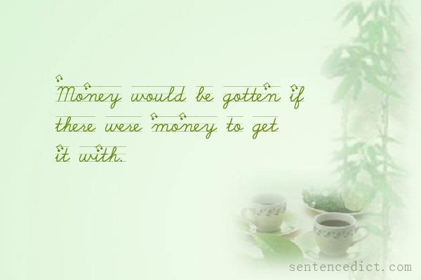 Good sentence's beautiful picture_Money would be gotten if there were money to get it with.