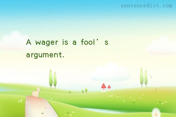 Good sentence's beautiful picture_A wager is a fool’s argument.