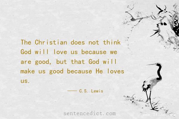 Good sentence's beautiful picture_The Christian does not think God will love us because we are good, but that God will make us good because He loves us.