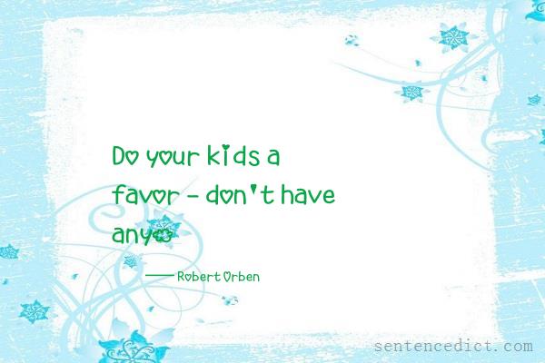 Good sentence's beautiful picture_Do your kids a favor - don't have any.