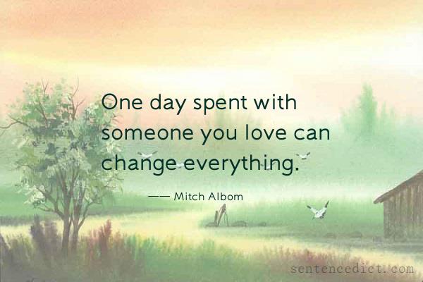 Good sentence's beautiful picture_One day spent with someone you love can change everything.