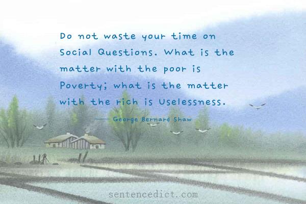 Good sentence's beautiful picture_Do not waste your time on Social Questions. What is the matter with the poor is Poverty; what is the matter with the rich is Uselessness.