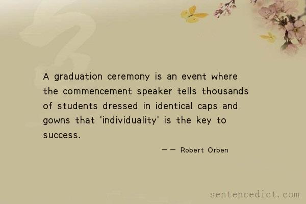 Good sentence's beautiful picture_A graduation ceremony is an event where the commencement speaker tells thousands of students dressed in identical caps and gowns that 'individuality' is the key to success.