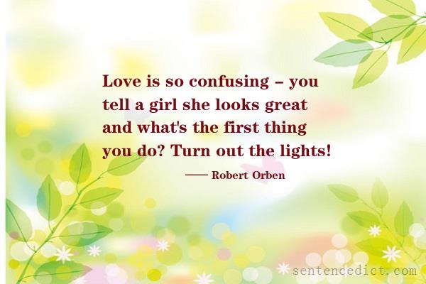 Good sentence's beautiful picture_Love is so confusing - you tell a girl she looks great and what's the first thing you do? Turn out the lights!