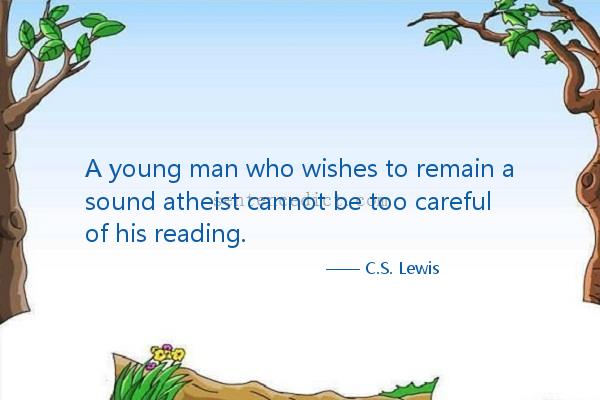 Good sentence's beautiful picture_A young man who wishes to remain a sound atheist cannot be too careful of his reading.