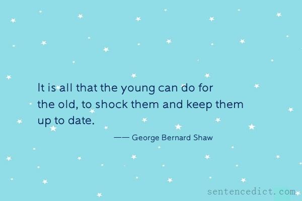 Good sentence's beautiful picture_It is all that the young can do for the old, to shock them and keep them up to date.