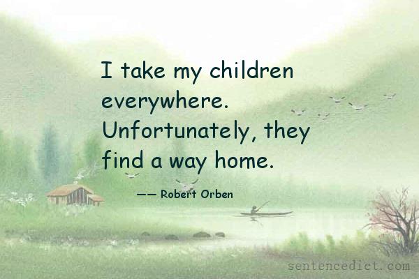 Good sentence's beautiful picture_I take my children everywhere. Unfortunately, they find a way home.