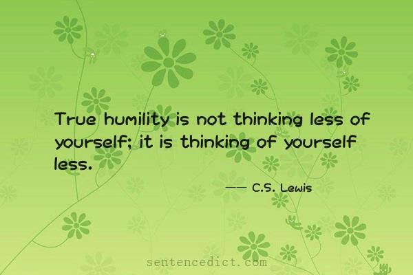 Good sentence's beautiful picture_True humility is not thinking less of yourself; it is thinking of yourself less.