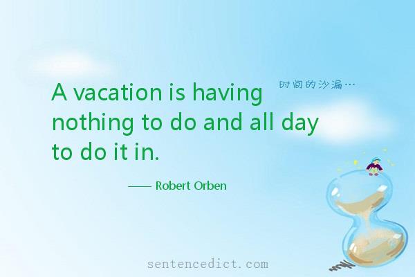 Good sentence's beautiful picture_A vacation is having nothing to do and all day to do it in.