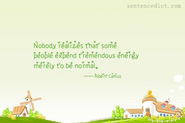 Good sentence's beautiful picture_Nobody realizes that some people expend tremendous energy merely to be normal.
