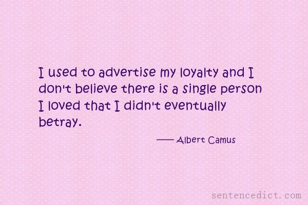 Good sentence's beautiful picture_I used to advertise my loyalty and I don't believe there is a single person I loved that I didn't eventually betray.