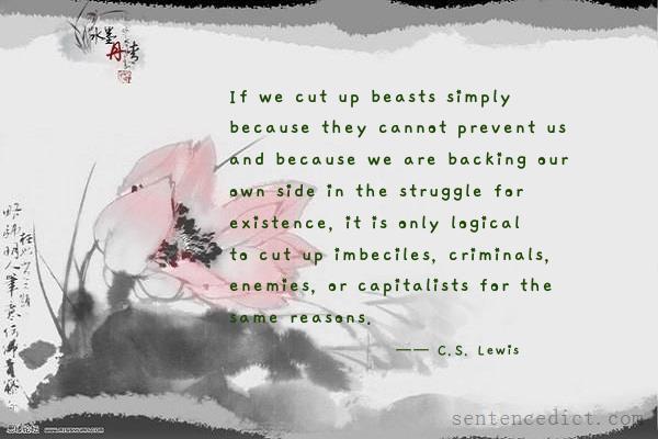 Good sentence's beautiful picture_If we cut up beasts simply because they cannot prevent us and because we are backing our own side in the struggle for existence, it is only logical to cut up imbeciles, criminals, enemies, or capitalists for the same reasons.