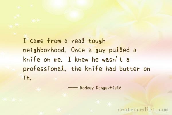 Good sentence's beautiful picture_I came from a real tough neighborhood. Once a guy pulled a knife on me. I knew he wasn't a professional, the knife had butter on it.