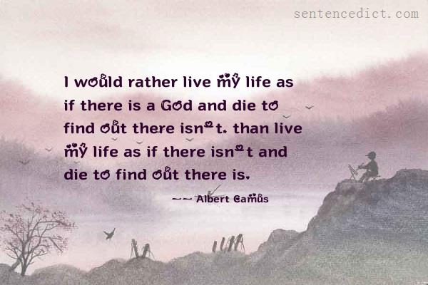 Good sentence's beautiful picture_I would rather live my life as if there is a God and die to find out there isn't, than live my life as if there isn't and die to find out there is.