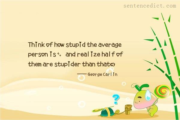 Good sentence's beautiful picture_Think of how stupid the average person is, and realize half of them are stupider than that.