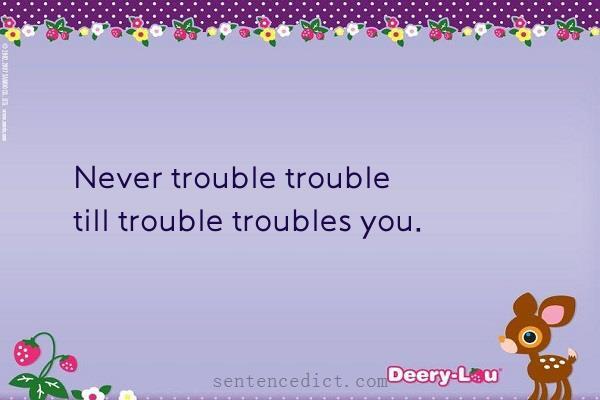 Good sentence's beautiful picture_Never trouble trouble till trouble troubles you.