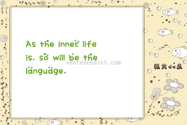 Good sentence's beautiful picture_As the inner life is, so will be the language.