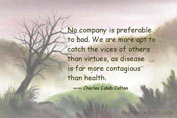 Good sentence's beautiful picture_No company is preferable to bad. We are more apt to catch the vices of others than virtues, as disease is far more contagious than health.