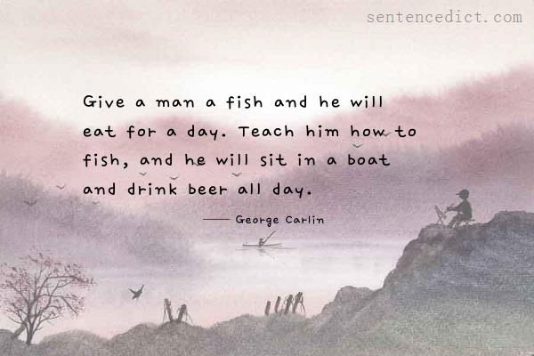 Good sentence's beautiful picture_Give a man a fish and he will eat for a day. Teach him how to fish, and he will sit in a boat and drink beer all day.