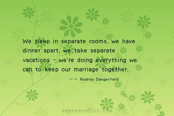 Good sentence's beautiful picture_We sleep in separate rooms, we have dinner apart, we take separate vacations - we're doing everything we can to keep our marriage together.