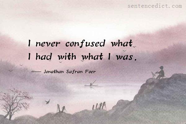 Good sentence's beautiful picture_I never confused what I had with what I was.