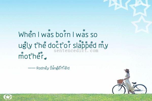 Good sentence's beautiful picture_When I was born I was so ugly the doctor slapped my mother.