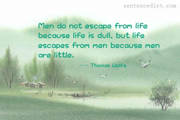 Good sentence's beautiful picture_Men do not escape from life because life is dull, but life escapes from men because men are little.