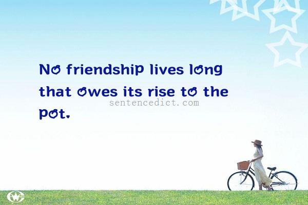 Good sentence's beautiful picture_No friendship lives long that owes its rise to the pot.