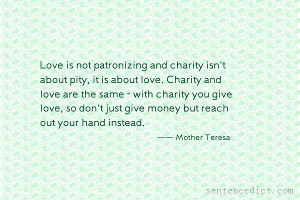 Good sentence's beautiful picture_Love is not patronizing and charity isn't about pity, it is about love. Charity and love are the same - with charity you give love, so don't just give money but reach out your hand instead.