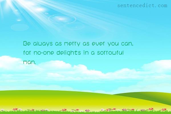 Good sentence's beautiful picture_Be always as merry as ever you can, for no-one delights in a sorrowful man.