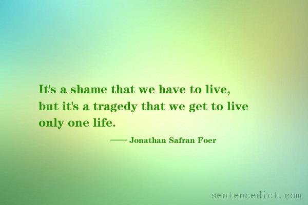 Good sentence's beautiful picture_It's a shame that we have to live, but it's a tragedy that we get to live only one life.