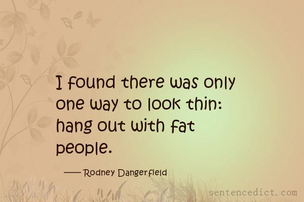 Good sentence's beautiful picture_I found there was only one way to look thin: hang out with fat people.