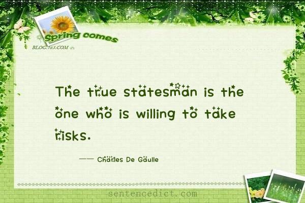 Good sentence's beautiful picture_The true statesman is the one who is willing to take risks.