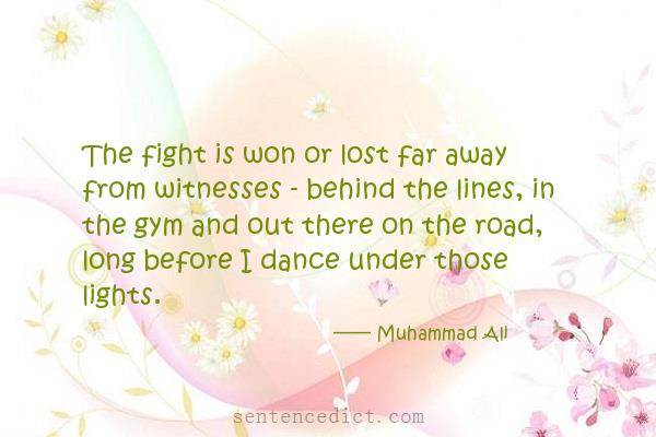 Good sentence's beautiful picture_The fight is won or lost far away from witnesses - behind the lines, in the gym and out there on the road, long before I dance under those lights.