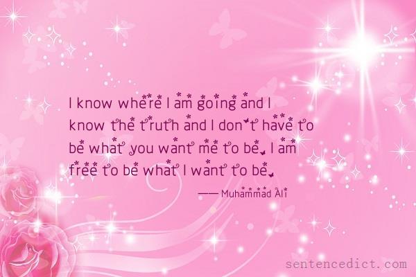 Good sentence's beautiful picture_I know where I am going and I know the truth and I don't have to be what you want me to be. I am free to be what I want to be.