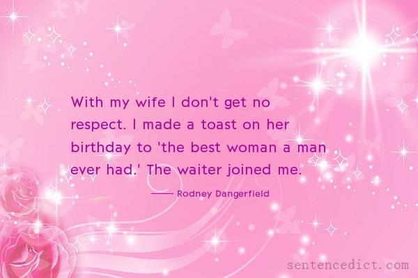 Good sentence's beautiful picture_With my wife I don't get no respect. I made a toast on her birthday to 'the best woman a man ever had.' The waiter joined me.
