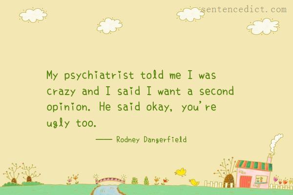 Good sentence's beautiful picture_My psychiatrist told me I was crazy and I said I want a second opinion. He said okay, you're ugly too.