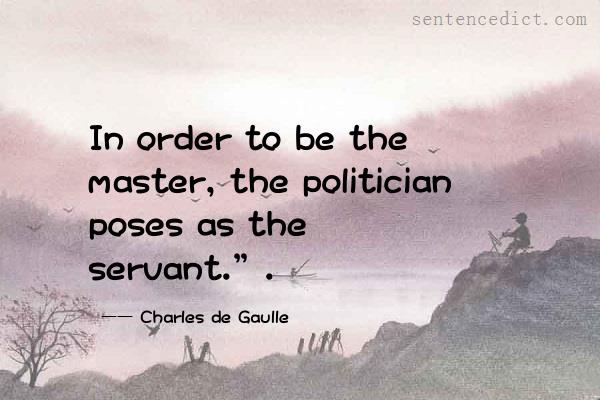 Good sentence's beautiful picture_In order to be the master, the politician poses as the servant.”.