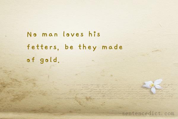 Good sentence's beautiful picture_No man loves his fetters, be they made of gold.