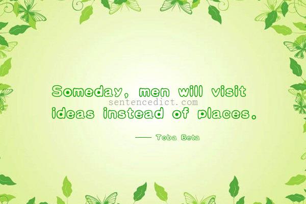 Good sentence's beautiful picture_Someday, men will visit ideas instead of places.