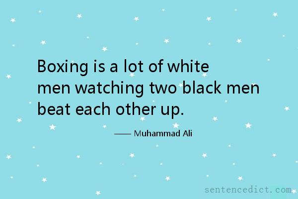 Good sentence's beautiful picture_Boxing is a lot of white men watching two black men beat each other up.