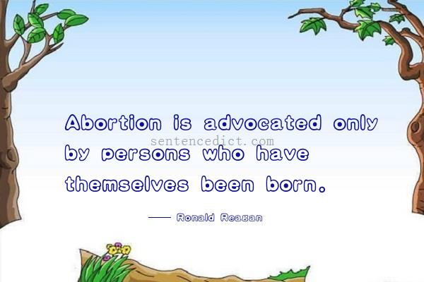 Good sentence's beautiful picture_Abortion is advocated only by persons who have themselves been born.