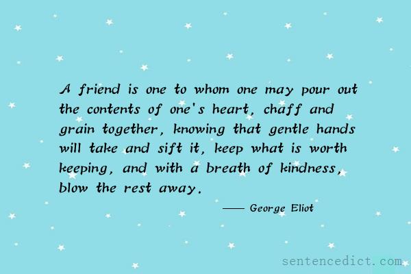 Good sentence's beautiful picture_A friend is one to whom one may pour out the contents of one's heart, chaff and grain together, knowing that gentle hands will take and sift it, keep what is worth keeping, and with a breath of kindness, blow the rest away.